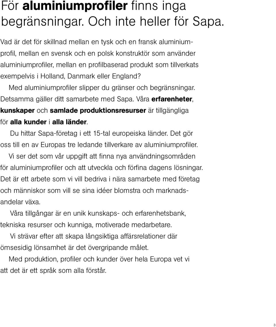 exempelvis i Holland, Danmark eller England? Med aluminiumprofi ler slipper du gränser och begränsningar. Detsamma gäller ditt samarbete med Sapa.