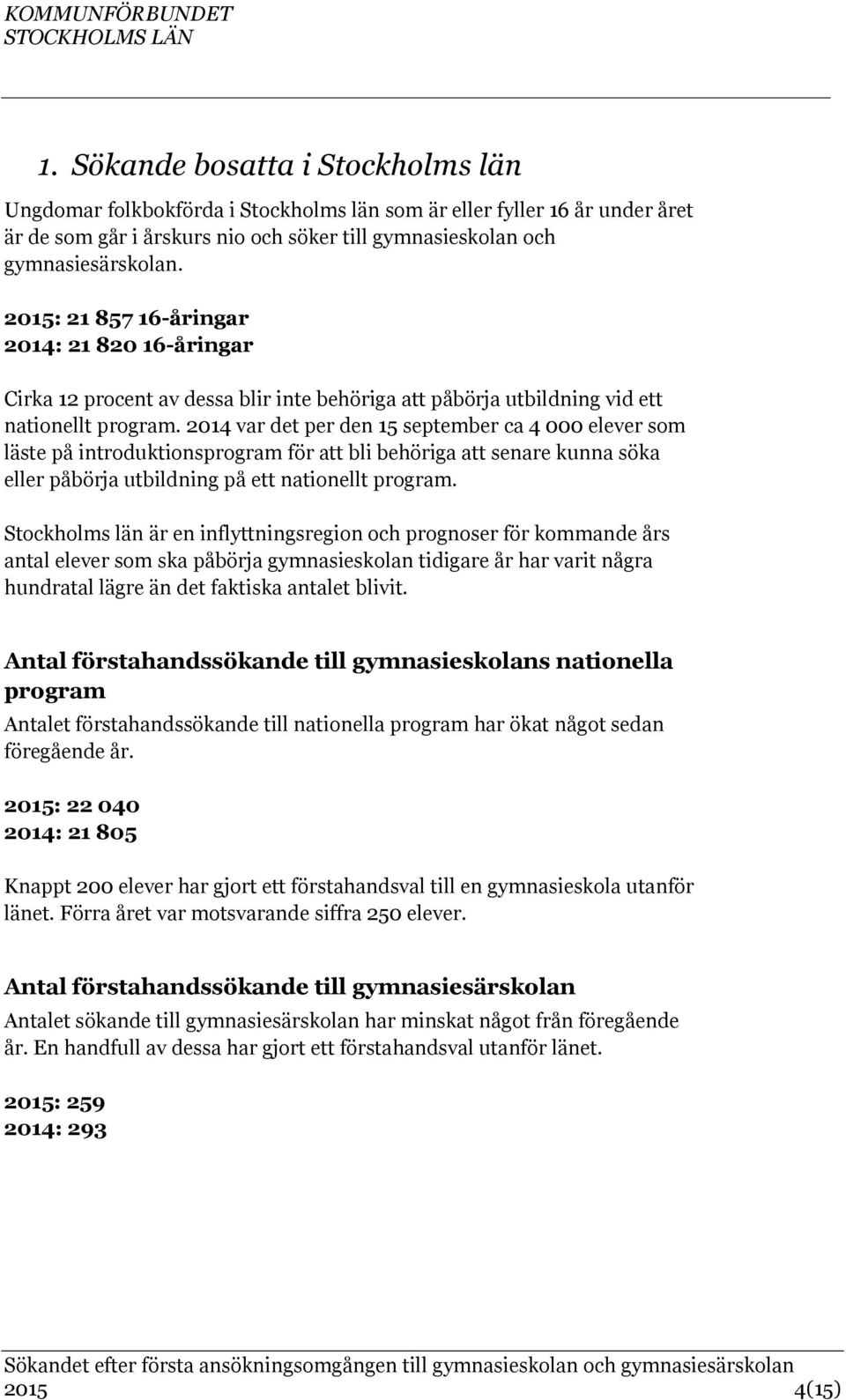 2014 var det per den 15 september ca 4 000 elever som läste på introduktionsprogram för att bli behöriga att senare kunna söka eller påbörja utbildning på ett nationellt program.