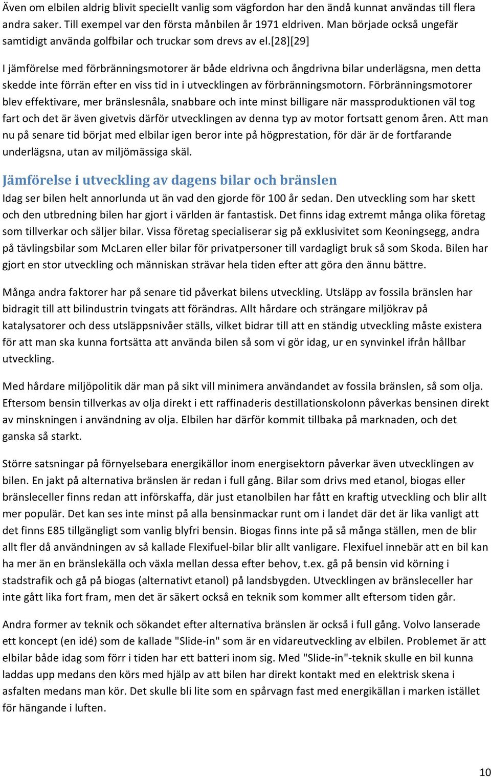 [28][29] I jämförelse med förbränningsmotorer är både eldrivna och ångdrivna bilar underlägsna, men detta skedde inte förrän efter en viss tid in i utvecklingen av förbränningsmotorn.