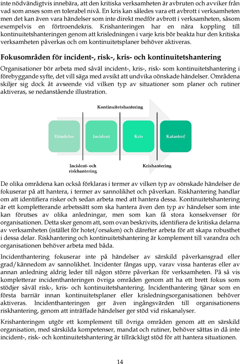 Krishanteringen har en nära koppling till kontinuitetshanteringen genom att krisledningen i varje kris bör beakta hur den kritiska verksamheten påverkas och om kontinuitetsplaner behöver aktiveras.