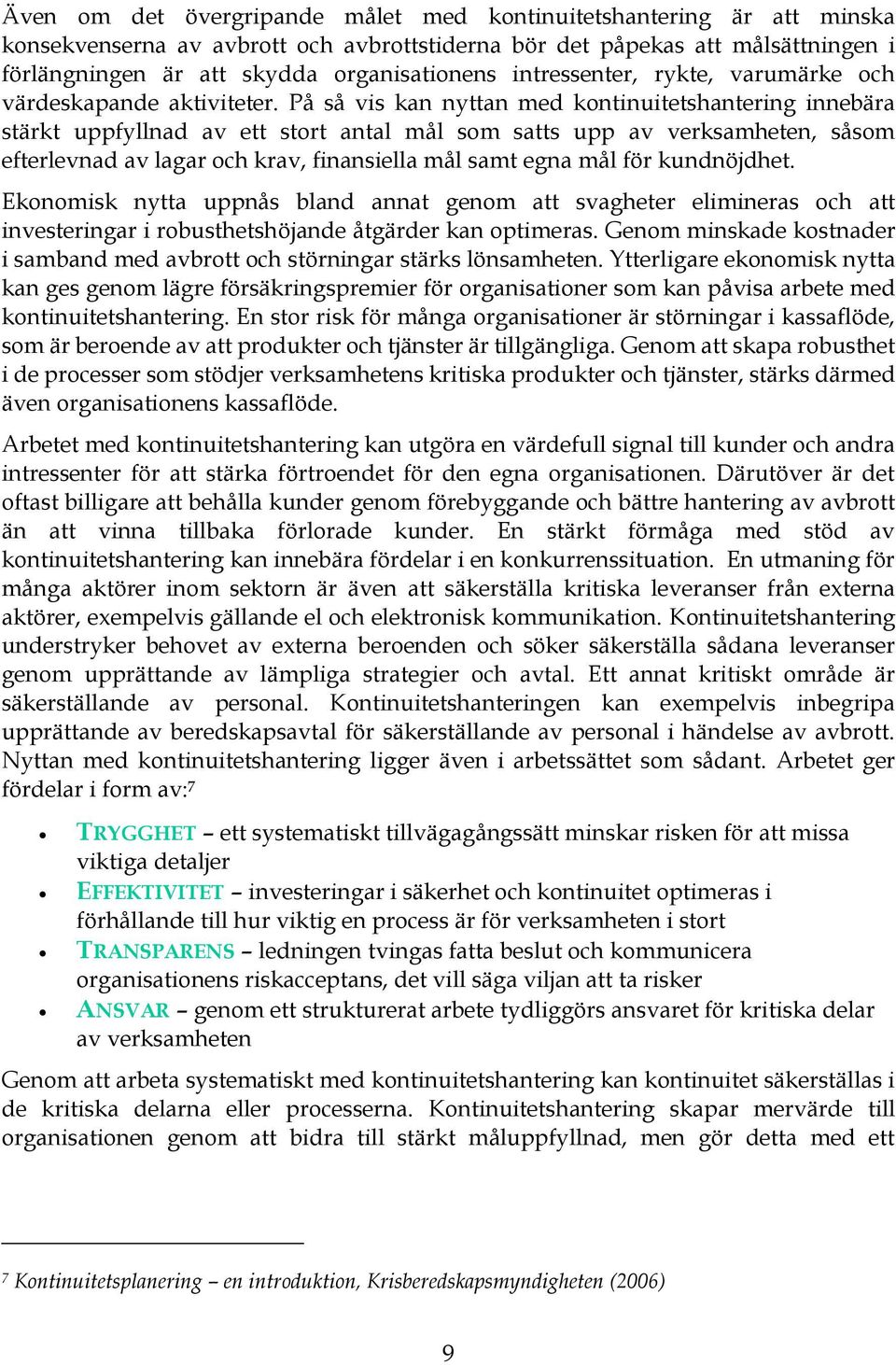 På så vis kan nyttan med kontinuitetshantering innebära stärkt uppfyllnad av ett stort antal mål som satts upp av verksamheten, såsom efterlevnad av lagar och krav, finansiella mål samt egna mål för