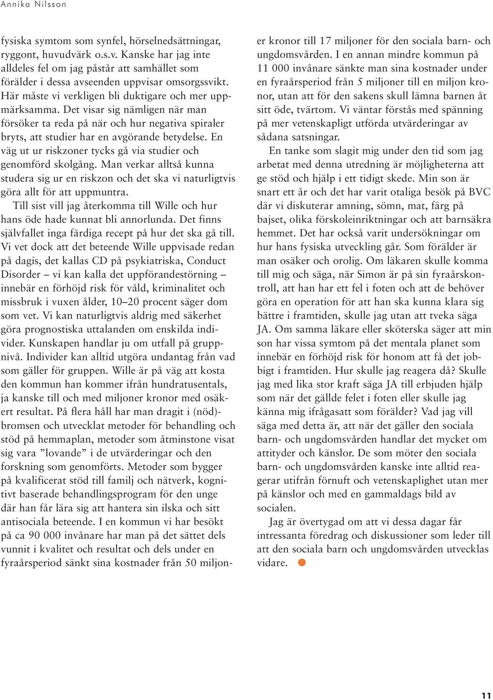 En väg ut ur riskzoner tycks gå via studier och genomförd skolgång. Man verkar alltså kunna studera sig ur en riskzon och det ska vi naturligtvis göra allt för att uppmuntra.