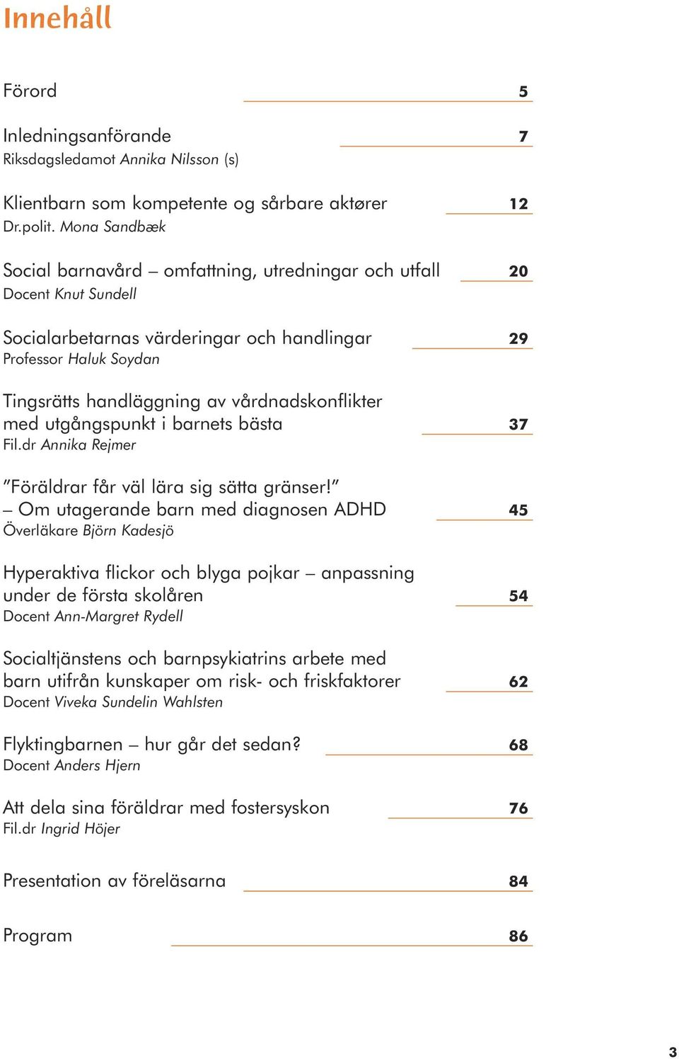 vårdnadskonflikter med utgångspunkt i barnets bästa 37 Fil.dr Annika Rejmer Föräldrar får väl lära sig sätta gränser!