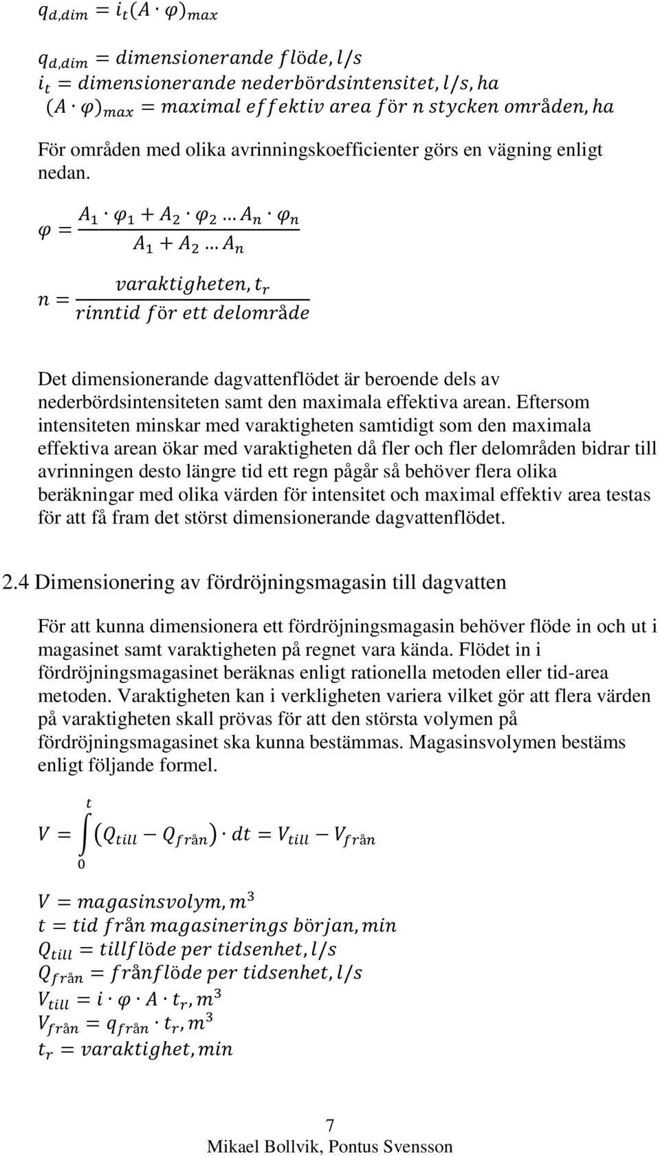 så behöver flera olika beräkningar med olika värden för intensitet och maximal effektiv area testas för att få fram det störst dimensionerande dagvattenflödet. 2.