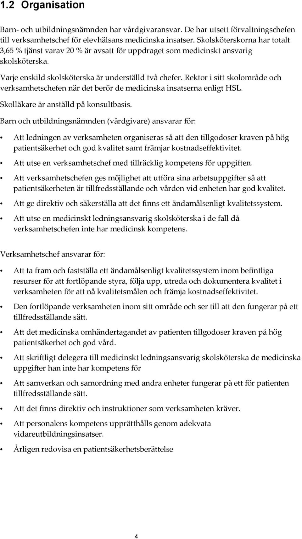 Rektor i sitt skolområde och verksamhetschefen när det berör de medicinska insatserna enligt HSL. Skolläkare är anställd på konsultbasis.