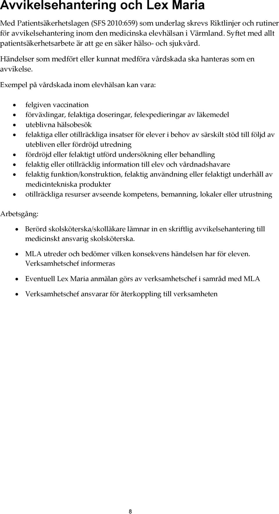 Exempel på vårdskada inom elevhälsan kan vara: felgiven vaccination förväxlingar, felaktiga doseringar, felexpedieringar av läkemedel uteblivna hälsobesök felaktiga eller otillräckliga insatser för