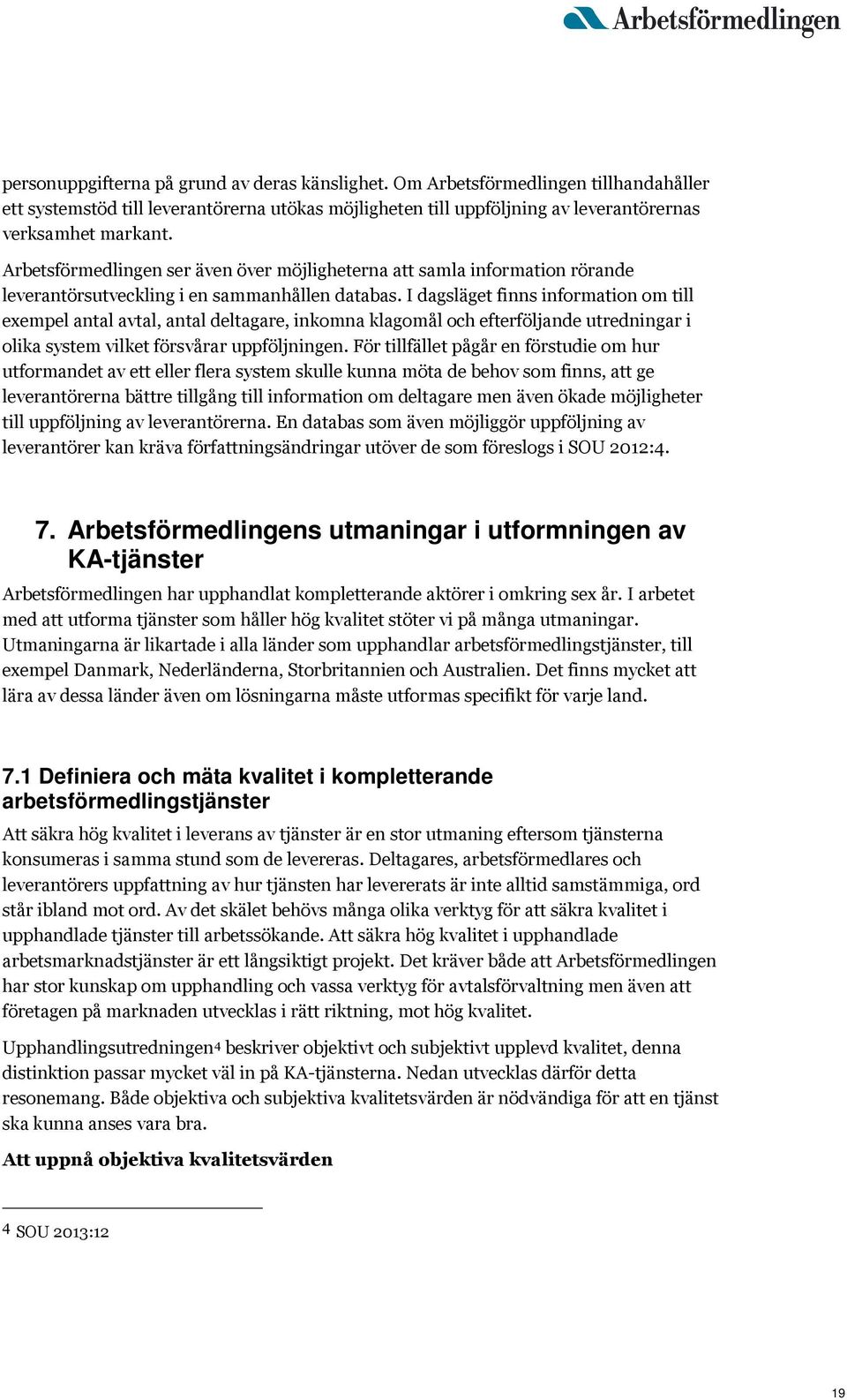 I dagsläget finns information om till exempel antal avtal, antal deltagare, inkomna klagomål och efterföljande utredningar i olika system vilket försvårar uppföljningen.