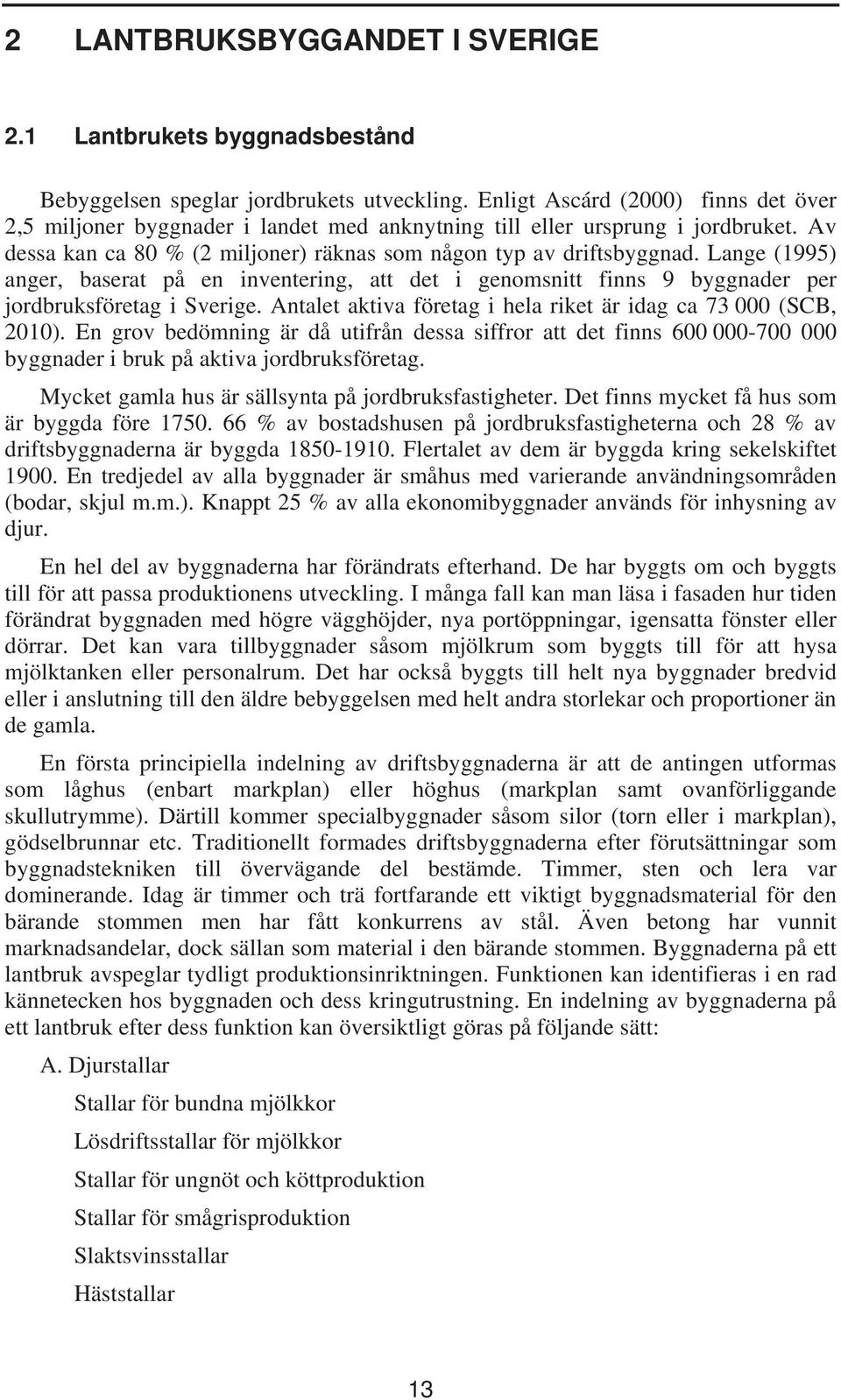 Lange (1995) anger, baserat på en inventering, att det i genomsnitt finns 9 byggnader per jordbruksföretag i Sverige. Antalet aktiva företag i hela riket är idag ca 73 000 (SCB, 2010).