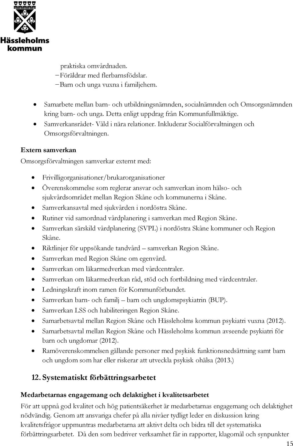 Extern samverkan Omsorgsförvaltningen samverkar externt med: Frivilligorganisationer/brukarorganisationer Överenskommelse som reglerar ansvar och samverkan inom hälso- och sjukvårdsområdet mellan