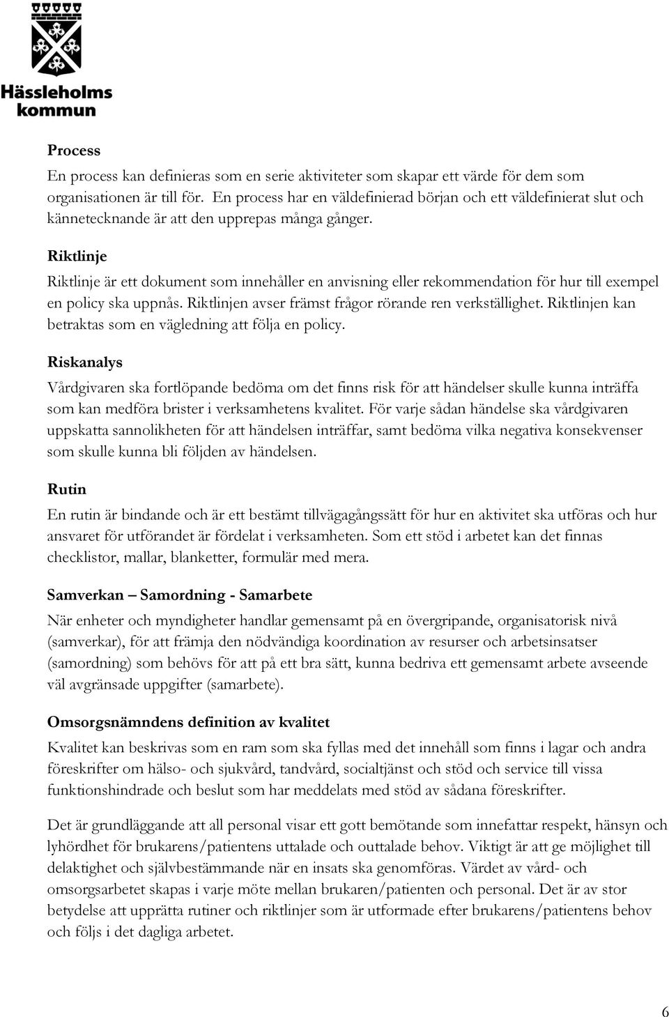 Riktlinje Riktlinje är ett dokument som innehåller en anvisning eller rekommendation för hur till exempel en policy ska uppnås. Riktlinjen avser främst frågor rörande ren verkställighet.