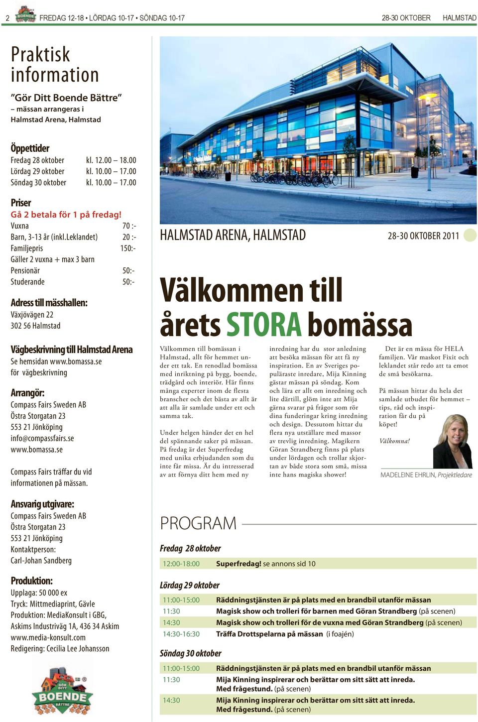 leklandet) 20 :- Familjepris 150:- Gäller 2 vuxna + max 3 barn Pensionär 50:- Studerande 50:- Adress till mässhallen: Växjövägen 22 302 56 Halmstad HALMSTAD ARENA, HALMSTAD 28-30 OKTOBER 2011