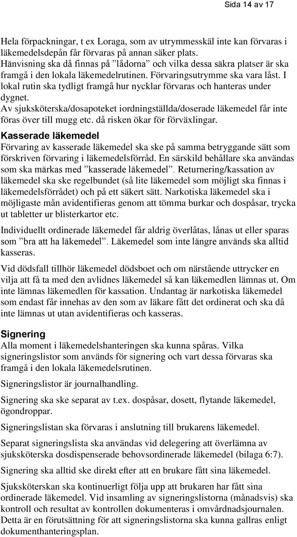 I lokal rutin ska tydligt framgå hur nycklar förvaras och hanteras under dygnet. Av sjuksköterska/dosapoteket iordningställda/doserade läkemedel får inte föras över till mugg etc.