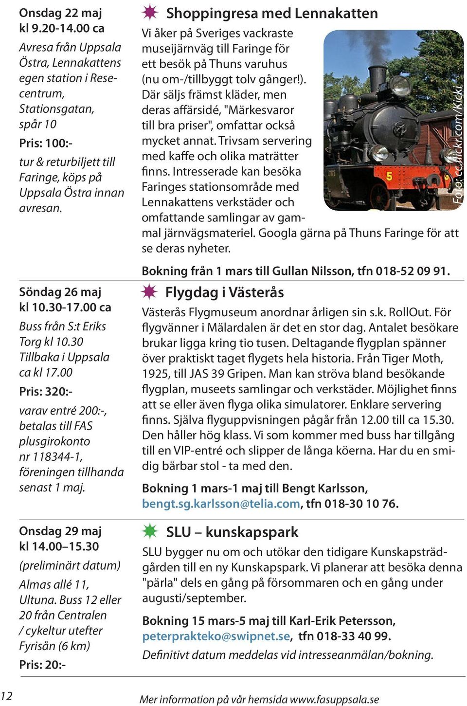 30-17.00 ca Buss från S:t Eriks Torg kl 10.30 Tillbaka i Uppsala ca kl 17.00 Pris: 320:- varav entré 200:-, betalas till FAS plusgirokonto nr 118344-1, föreningen tillhanda senast 1 maj.
