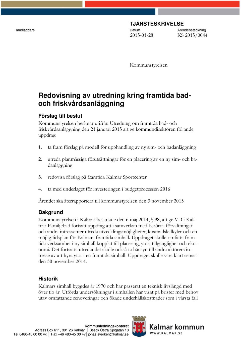 ta fram förslag på modell för upphandling av ny sim- och badanläggning 2. utreda planmässiga förutsättningar för en placering av en ny sim- och badanläggning 3.