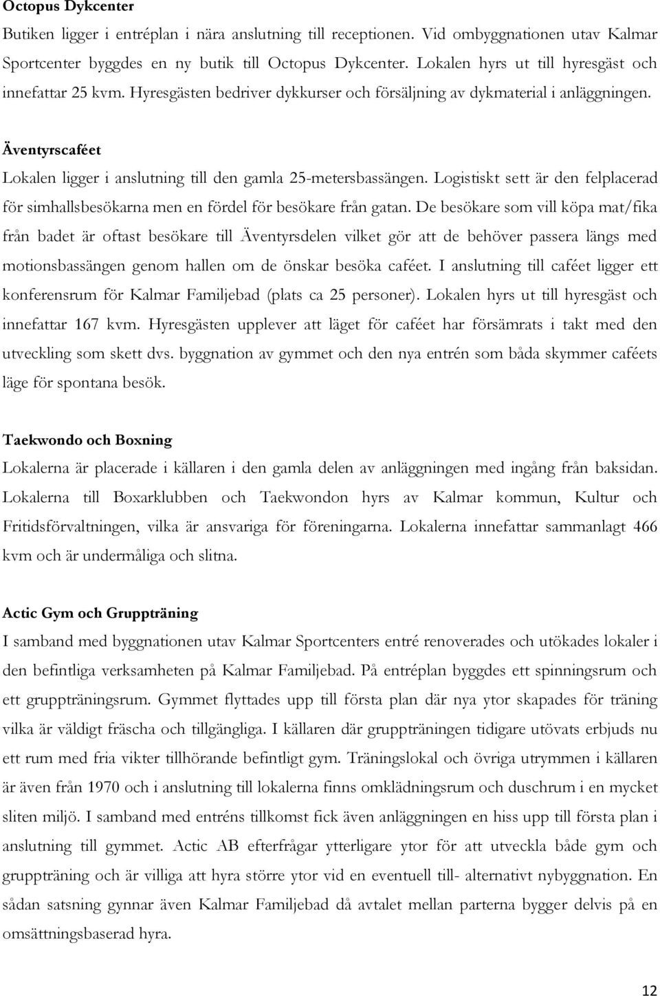 Äventyrscaféet Lokalen ligger i anslutning till den gamla 25-metersbassängen. Logistiskt sett är den felplacerad för simhallsbesökarna men en fördel för besökare från gatan.