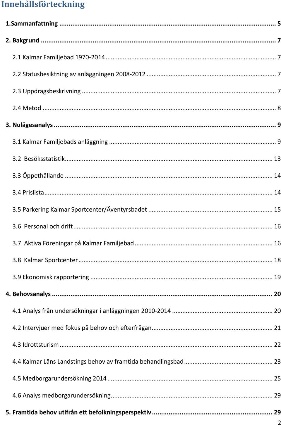 6 Personal och drift... 16 3.7 Aktiva Föreningar på Kalmar Familjebad... 16 3.8 Kalmar Sportcenter... 18 3.9 Ekonomisk rapportering... 19 4. Behovsanalys... 20 4.