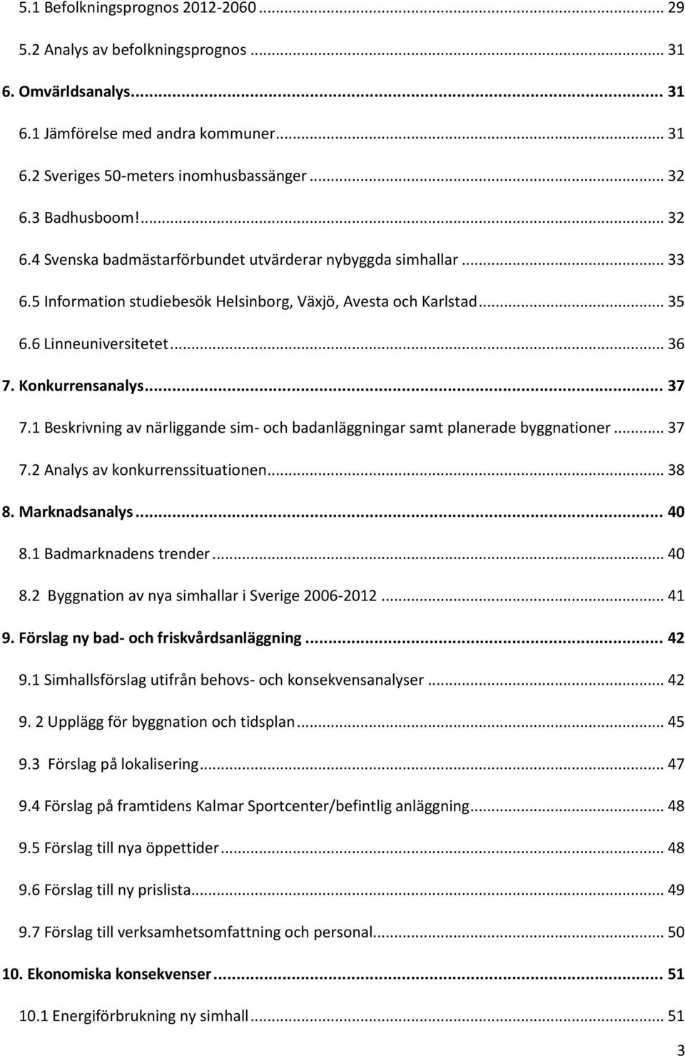 Konkurrensanalys... 37 7.1 Beskrivning av närliggande sim- och badanläggningar samt planerade byggnationer... 37 7.2 Analys av konkurrenssituationen... 38 8. Marknadsanalys... 40 8.