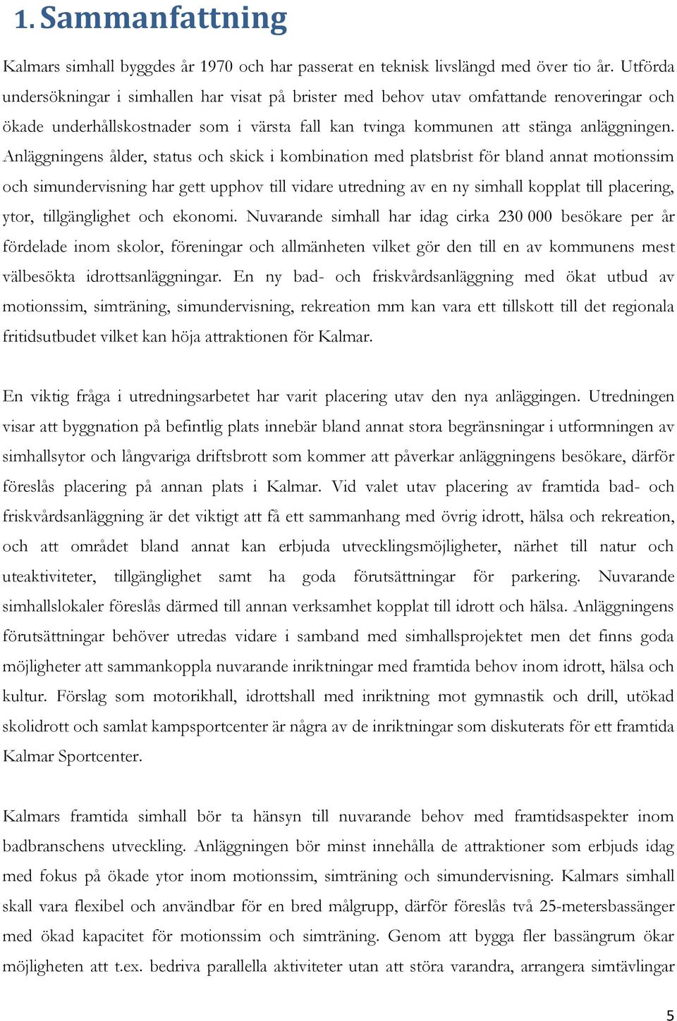 Anläggningens ålder, status och skick i kombination med platsbrist för bland annat motionssim och simundervisning har gett upphov till vidare utredning av en ny simhall kopplat till placering, ytor,