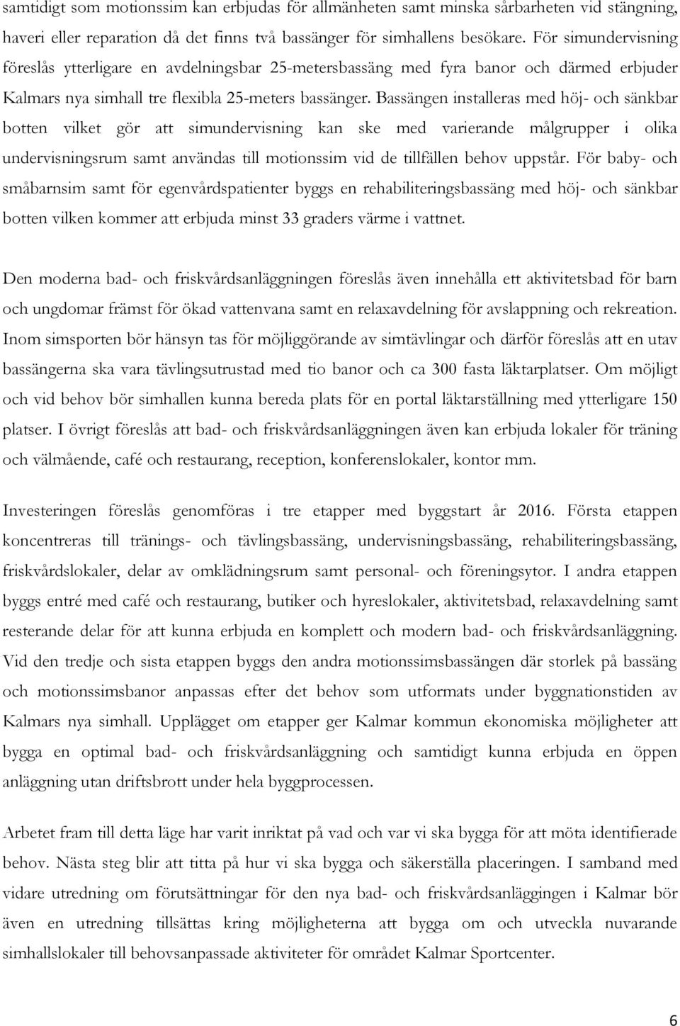 Bassängen installeras med höj- och sänkbar botten vilket gör att simundervisning kan ske med varierande målgrupper i olika undervisningsrum samt användas till motionssim vid de tillfällen behov