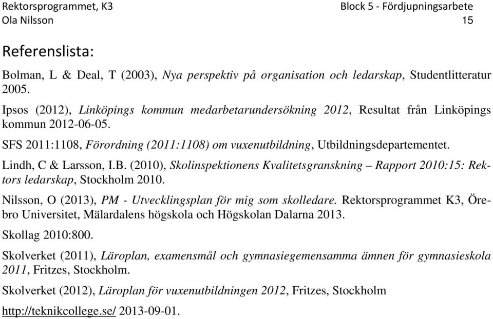 Lindh, C & Larsson, I.B. (2010), Skolinspektionens Kvalitetsgranskning Rapport 2010:15: Rektors ledarskap, Stockholm 2010. Nilsson, O (2013), PM - Utvecklingsplan för mig som skolledare.