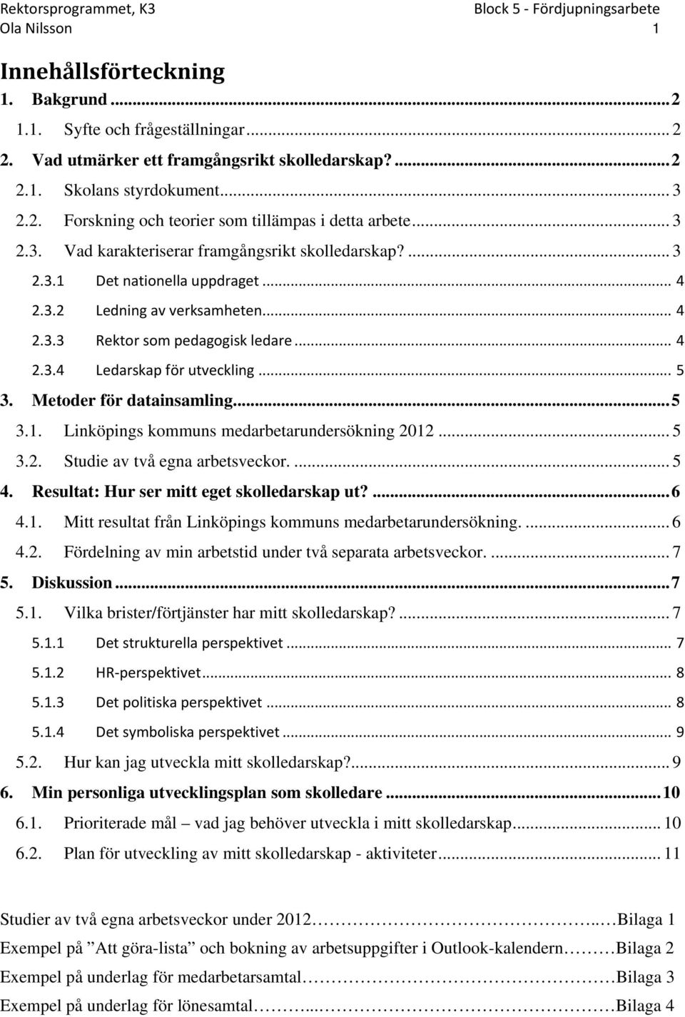.. 5 3. Metoder för datainsamling... 5 3.1. Linköpings kommuns medarbetarundersökning 2012... 5 3.2. Studie av två egna arbetsveckor.... 5 4. Resultat: Hur ser mitt eget skolledarskap ut?... 6 4.1. Mitt resultat från Linköpings kommuns medarbetarundersökning.