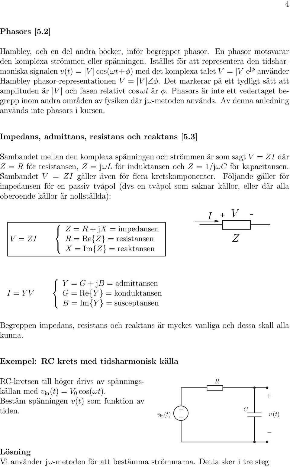 Det markerar på ett tydligt sätt att amplituden är V och fasen relativt cosωt är φ. Phasors är inte ett vedertaget begrepp inom andra områden av fysiken där jω-metoden används.