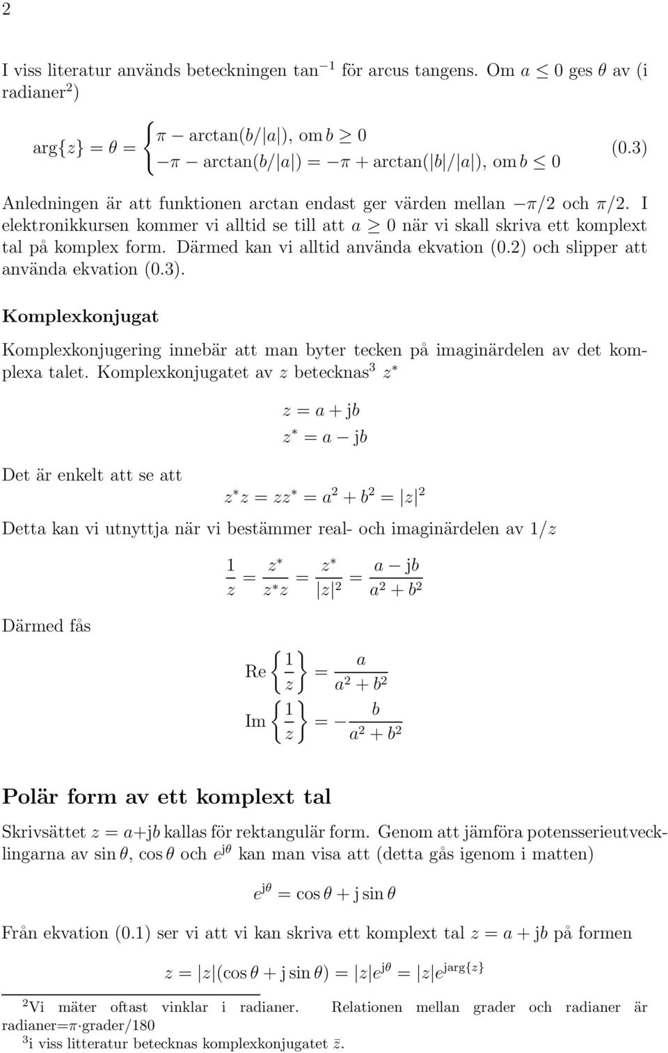 I elektronikkursen kommer vi alltid se till att a 0 när vi skall skriva ett komplext tal på komplex form. Därmed kan vi alltid använda ekvation (0.) och slipper att använda ekvation (0.3).