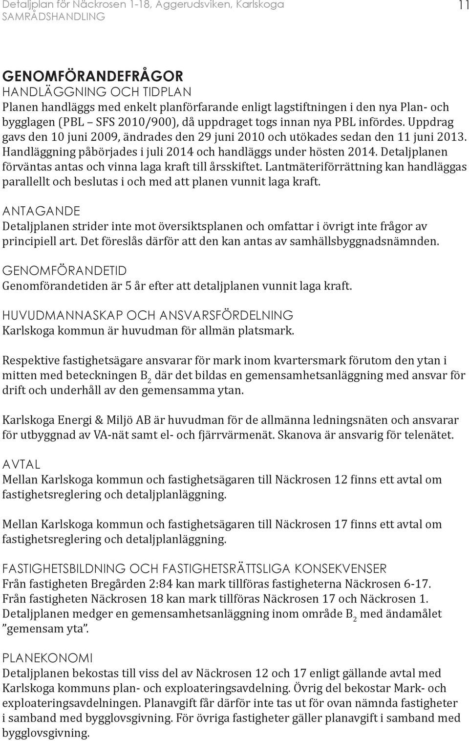 Detaljplanen förväntas antas och vinna laga kraft till årsskiftet. Lantmäteriförrättning kan handläggas parallellt och beslutas i och med att planen vunnit laga kraft.