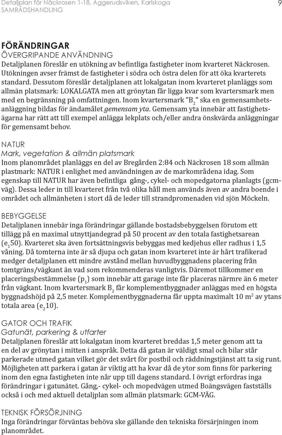 Dessutom föreslår detaljplanen att lokalgatan inom kvarteret planläggs som allmän platsmark: LOKALGATA men att grönytan får ligga kvar som kvartersmark men med en begränsning på omfattningen.