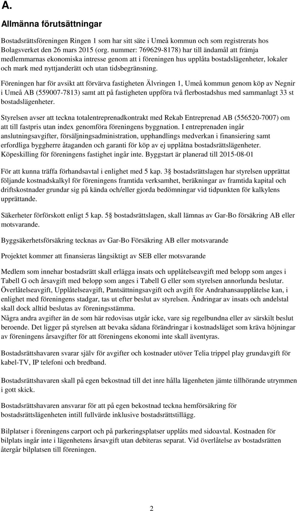 Föreningen har för avsikt att förvärva fastigheten Älvringen 1, Umeå kommun genom köp av Negnir i Umeå AB (559007-7813) samt att på fastigheten uppföra två flerbostadshus med sammanlagt 33 st