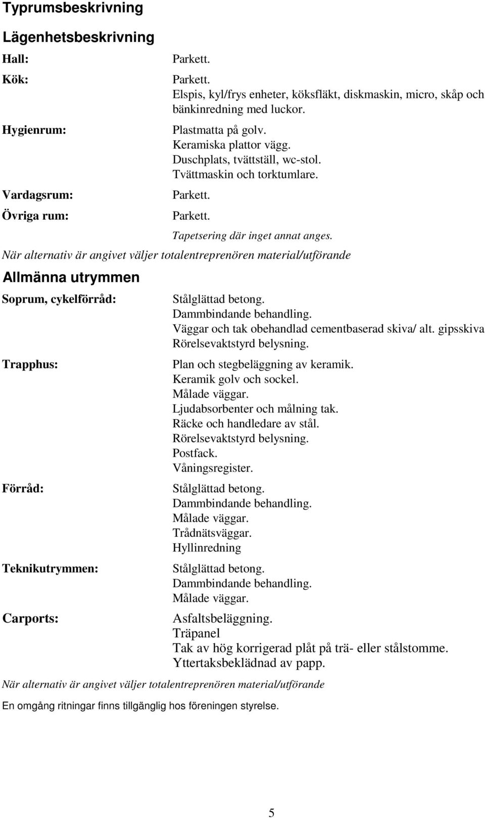 Tvättmaskin och torktumlare. Parkett. Parkett. Tapetsering där inget annat anges.