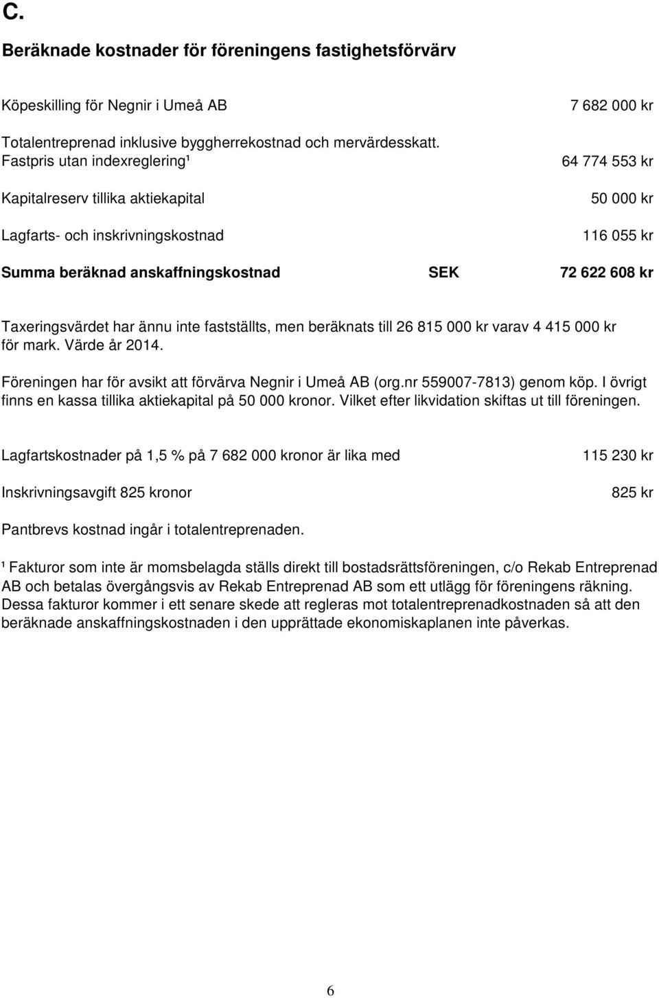 Taxeringsvärdet har ännu inte fastställts, men beräknats till 26 815 000 kr varav 4 415 000 kr för mark. Värde år 2014. Föreningen har för avsikt att förvärva Negnir i Umeå AB (org.