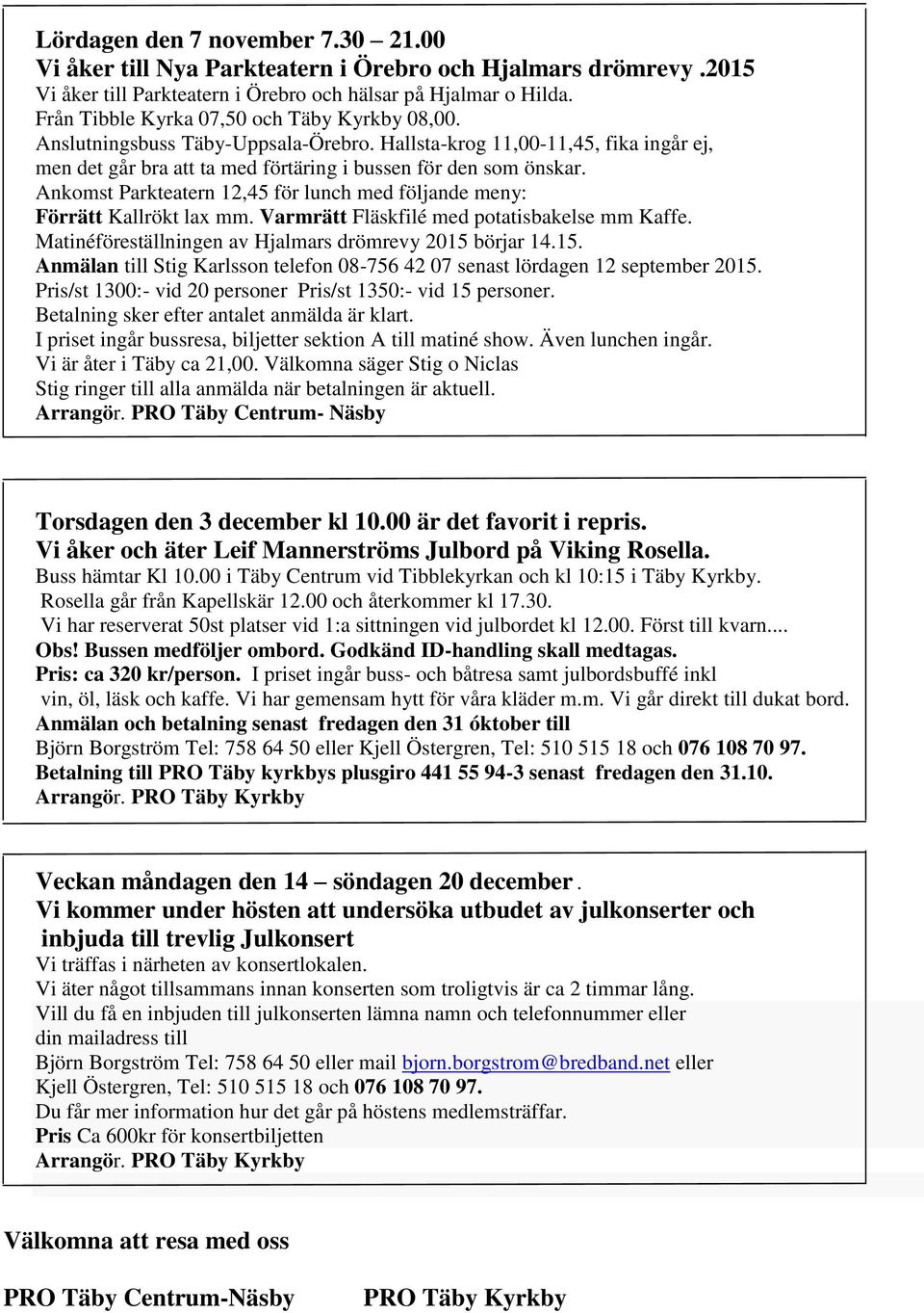 Ankomst Parkteatern 12,45 för lunch med följande meny: Förrätt Kallrökt lax mm. Varmrätt Fläskfilé med potatisbakelse mm Kaffe. Matinéföreställningen av Hjalmars drömrevy 2015 