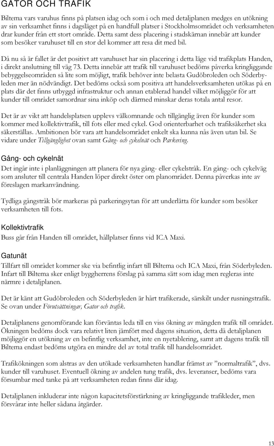 Då nu så är fallet är det positivt att varuhuset har sin placering i detta läge vid trafikplats Handen, i direkt anslutning till väg 73.