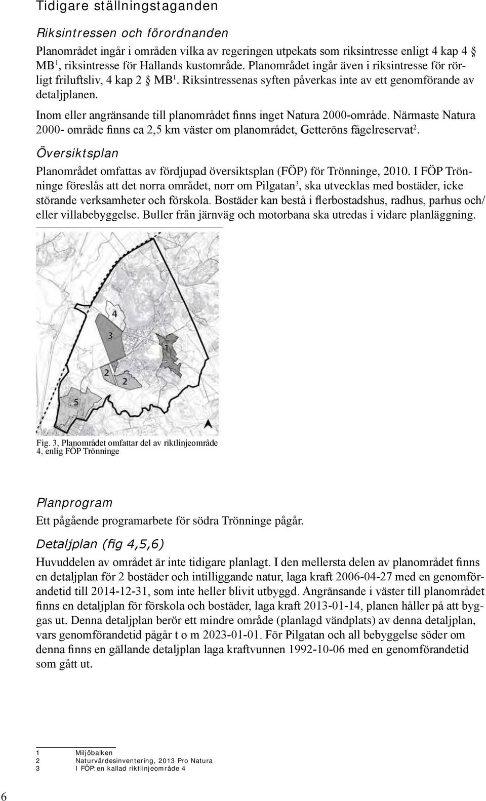 Inom eller angränsande till planområdet finns inget Natura 2000-område. Närmaste Natura 2000- område finns ca 2,5 km väster om planområdet, Getteröns fågelreservat 2.