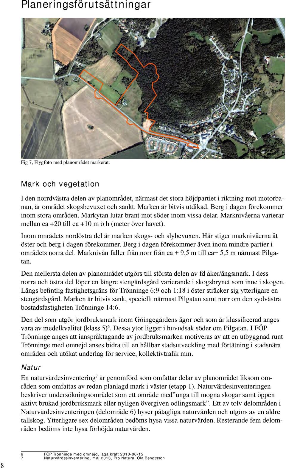 Berg i dagen förekommer inom stora områden. Markytan lutar brant mot söder inom vissa delar. Marknivåerna varierar mellan ca +20 till ca +10 m ö h (meter över havet).