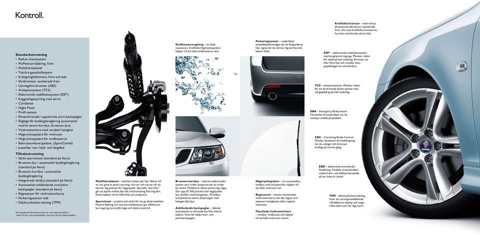 Antispinnsystem (TCS) Elektroniskt stabilitetssystem (ESP ) Kuggstångsstyrning med servo ComSense Night Panel Profil-system Elmanövrerade/-uppvärmda yttre backspeglar Reglage för ljuslängdsreglering