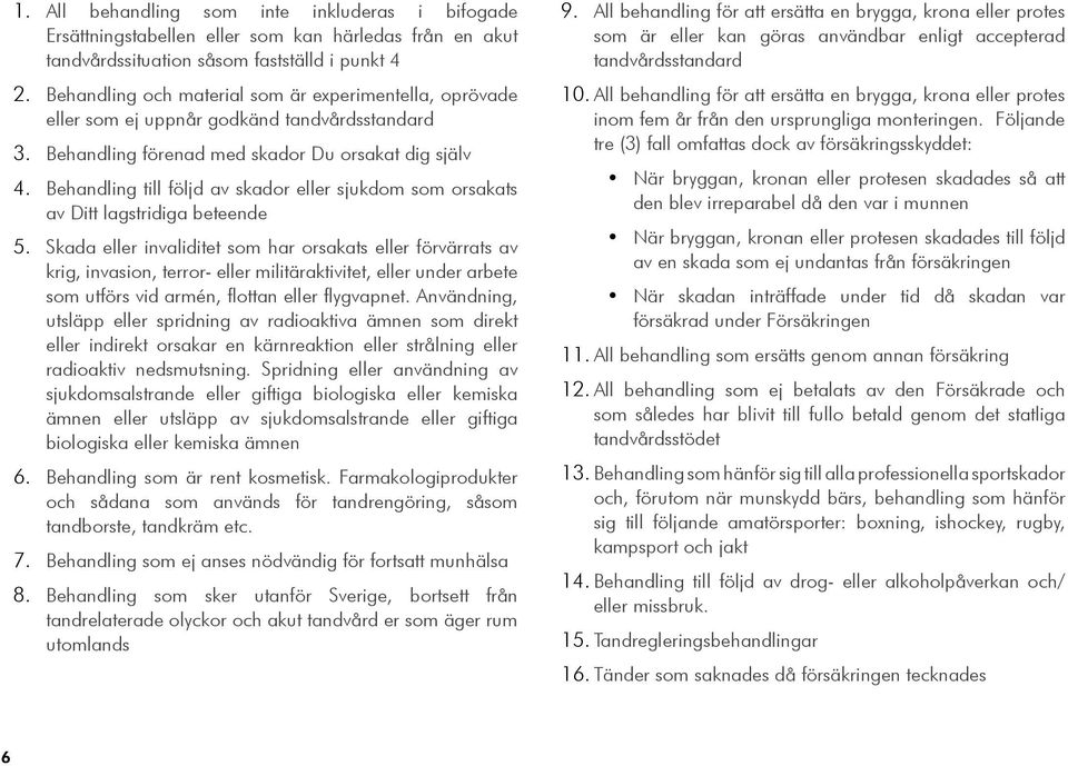 oprövade eller som ej uppnår godkänd tandvårdsstandard Behandling förenad med skador Du orsakat dig själv Behandling till följd av skador eller sjukdom som orsakats av Ditt lagstridiga beteende Skada