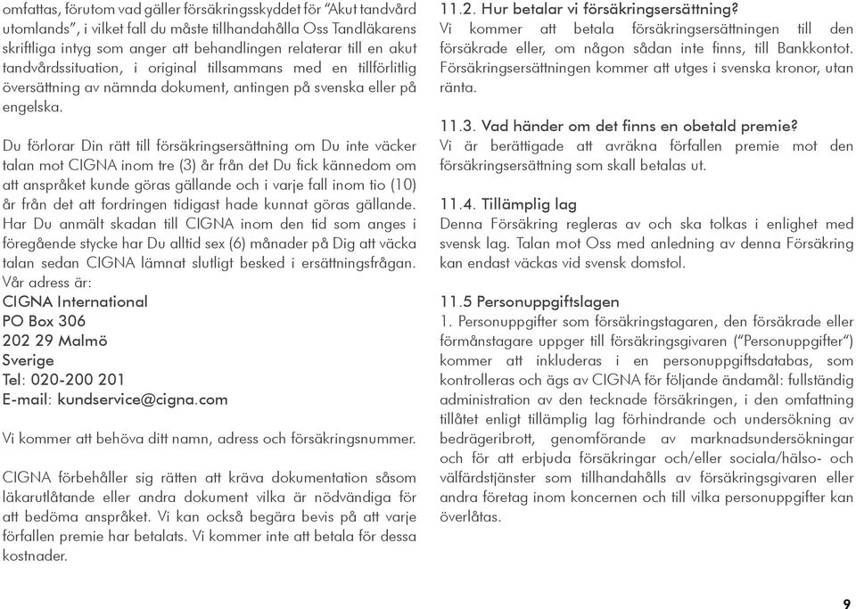 Du förlorar Din rätt till försäkringsersättning om Du inte väcker talan mot CIGNA inom tre (3) år från det Du fick kännedom om att anspråket kunde göras gällande och i varje fall inom tio (10) år