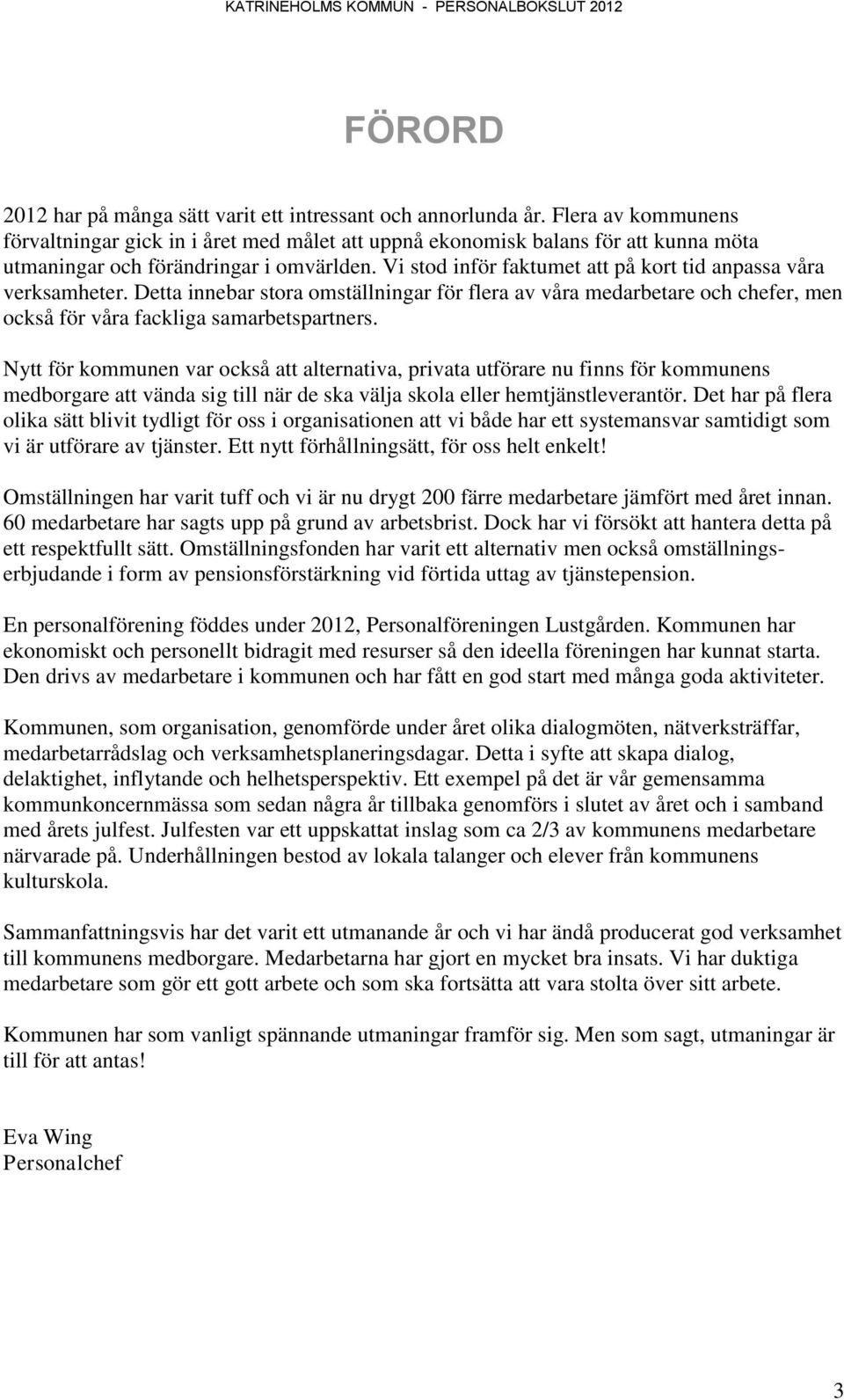 Vi stod inför faktumet att på kort tid anpassa våra verksamheter. Detta innebar stora omställningar för flera av våra medarbetare och chefer, men också för våra fackliga samarbetspartners.