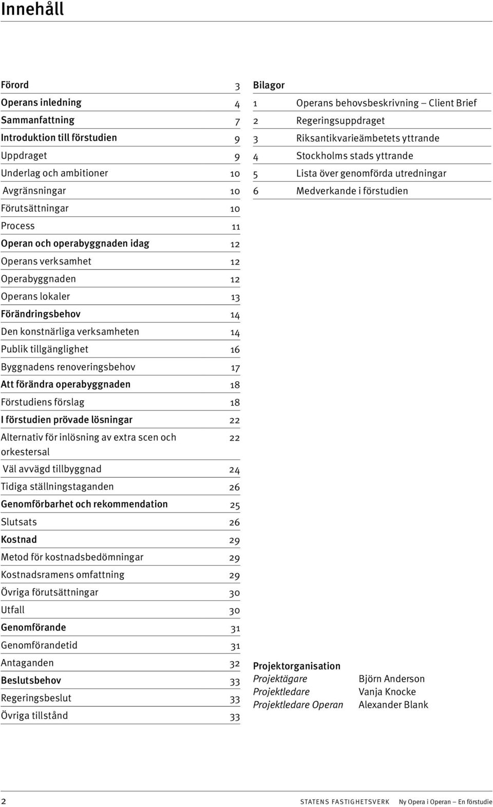 operabyggnaden 18 Förstudiens förslag 18 I förstudien prövade lösningar 22 Alternativ för inlösning av extra scen och 22 orkestersal Väl avvägd tillbyggnad 24 Tidiga ställningstaganden 26