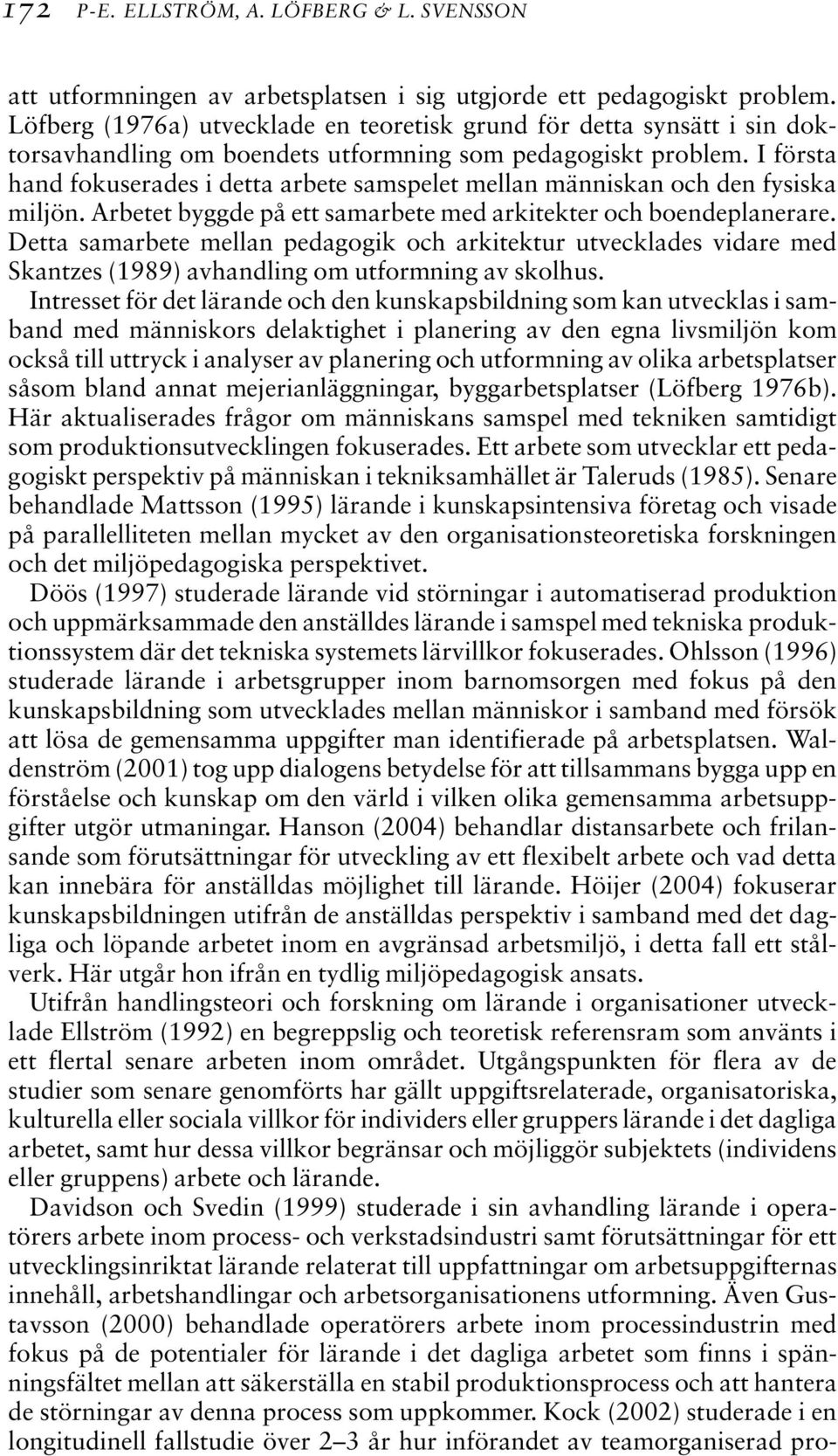 I första hand fokuserades i detta arbete samspelet mellan människan och den fysiska miljön. Arbetet byggde på ett samarbete med arkitekter och boendeplanerare.