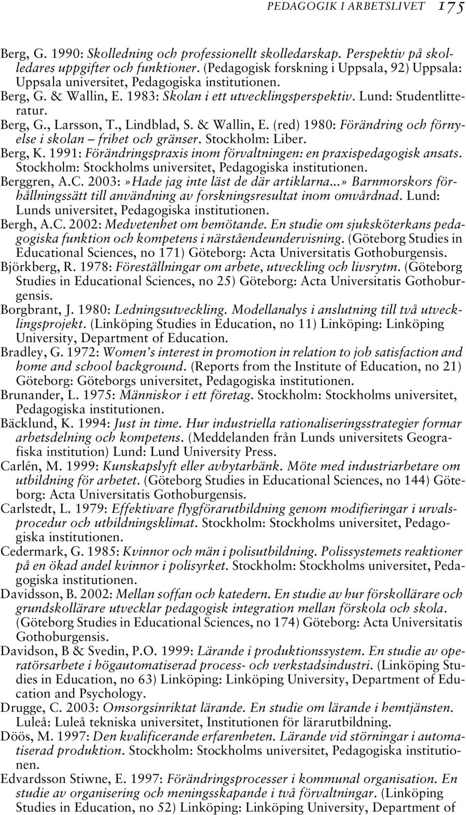 , Lindblad, S. & Wallin, E. (red) 1980: Förändring och förnyelse i skolan frihet och gränser. Stockholm: Liber. Berg, K. 1991: Förändringspraxis inom förvaltningen: en praxispedagogisk ansats.