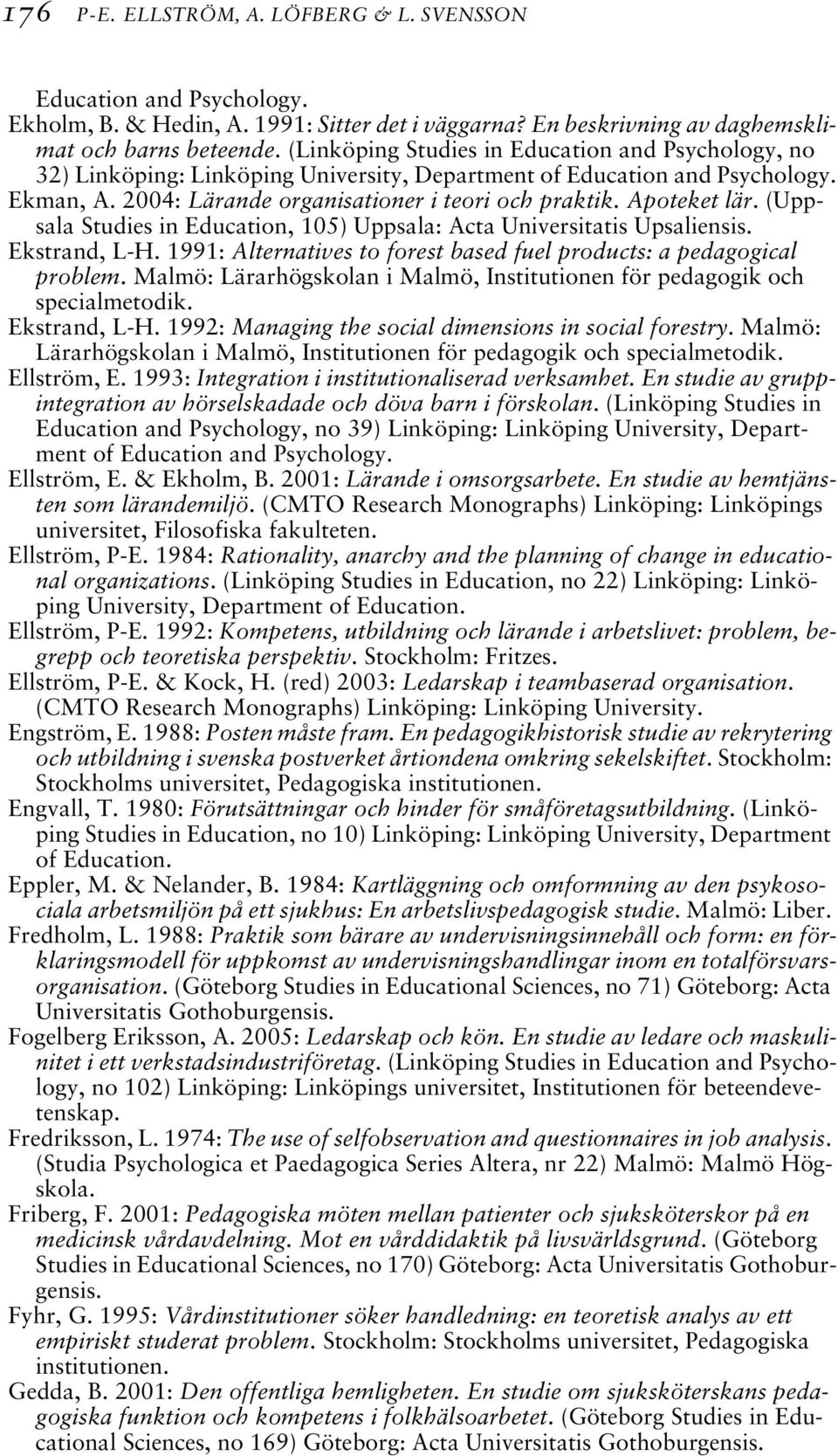 Apoteket lär. (Uppsala Studies in Education, 105) Uppsala: Acta Universitatis Upsaliensis. Ekstrand, L-H. 1991: Alternatives to forest based fuel products: a pedagogical problem.