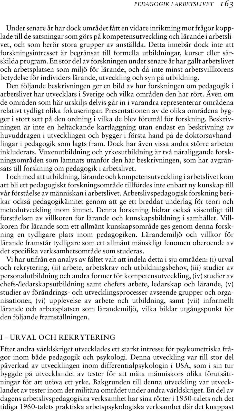 En stor del av forskningen under senare år har gällt arbetslivet och arbetsplatsen som miljö för lärande, och då inte minst arbetsvillkorens betydelse för individers lärande, utveckling och syn på