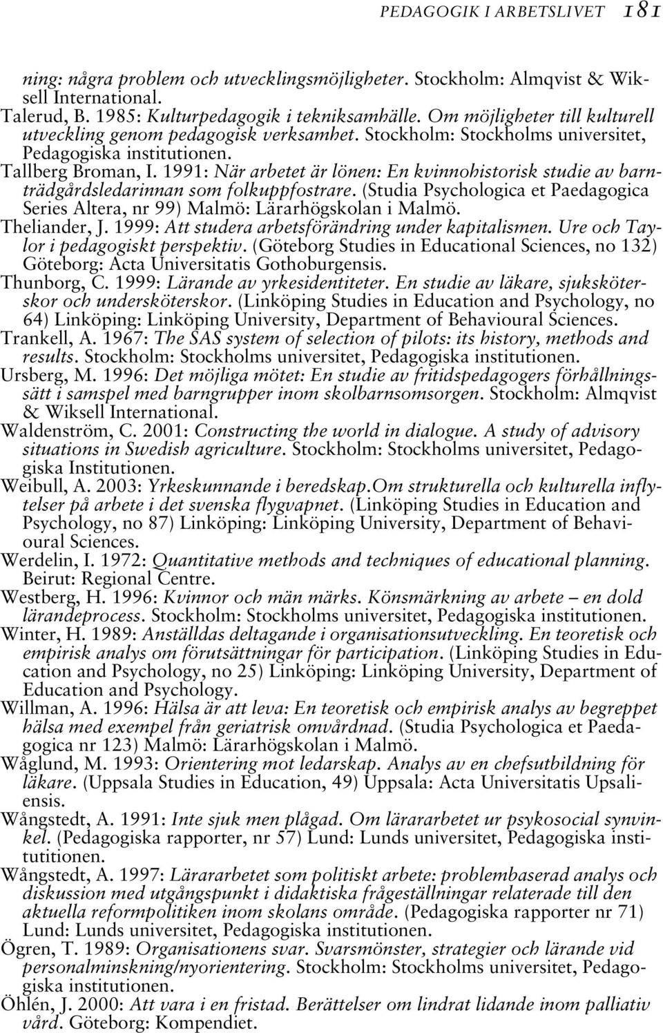 1991: När arbetet är lönen: En kvinnohistorisk studie av barnträdgårdsledarinnan som folkuppfostrare. (Studia Psychologica et Paedagogica Series Altera, nr 99) Malmö: Lärarhögskolan i Malmö.