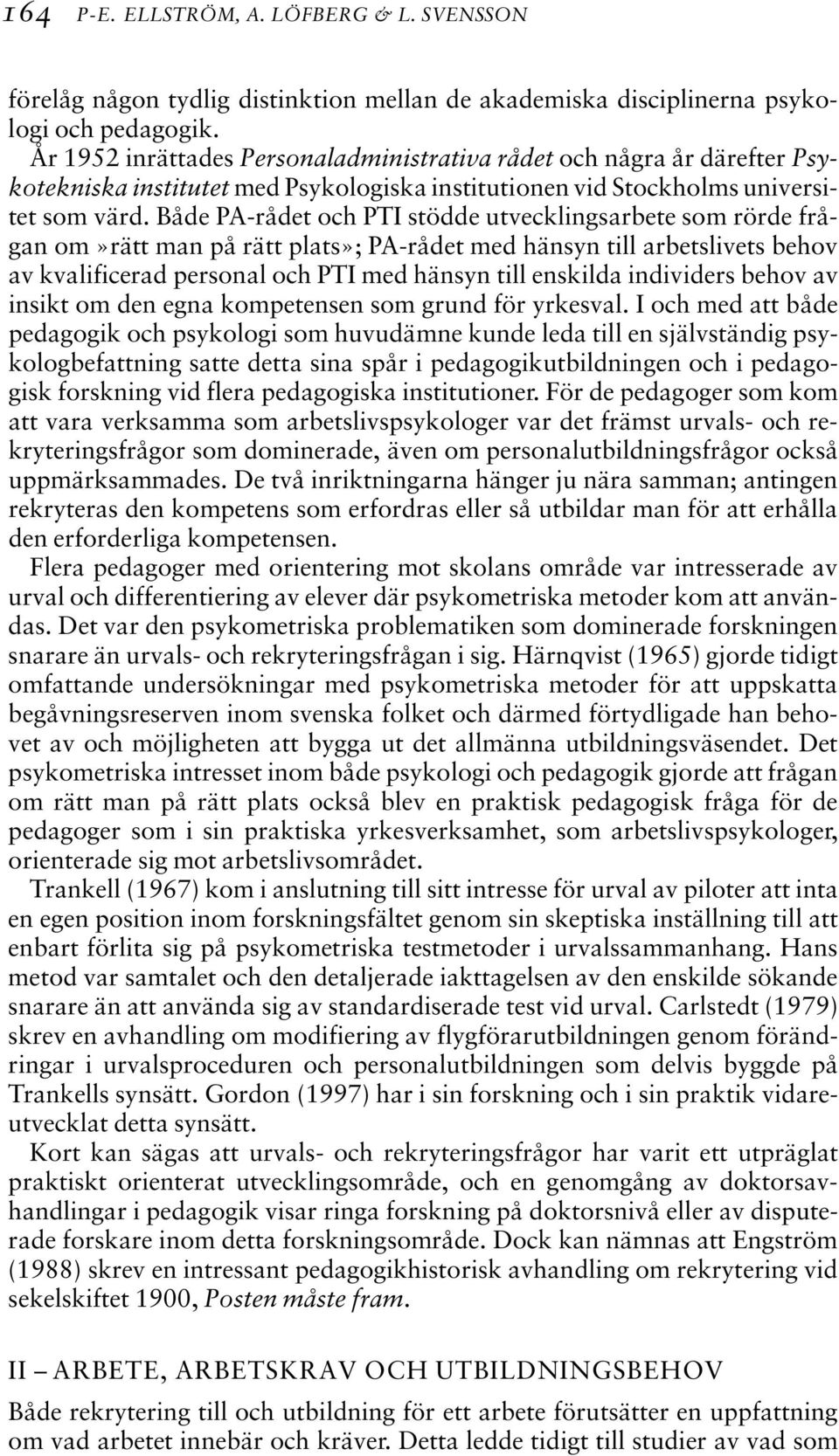 Både PA-rådet och PTI stödde utvecklingsarbete som rörde frågan om»rätt man på rätt plats»; PA-rådet med hänsyn till arbetslivets behov av kvalificerad personal och PTI med hänsyn till enskilda