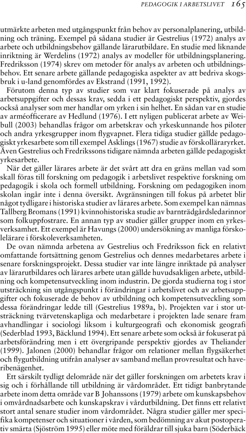 En studie med liknande inriktning är Werdelins (1972) analys av modeller för utbildningsplanering. Fredriksson (1974) skrev om metoder för analys av arbeten och utbildningsbehov.