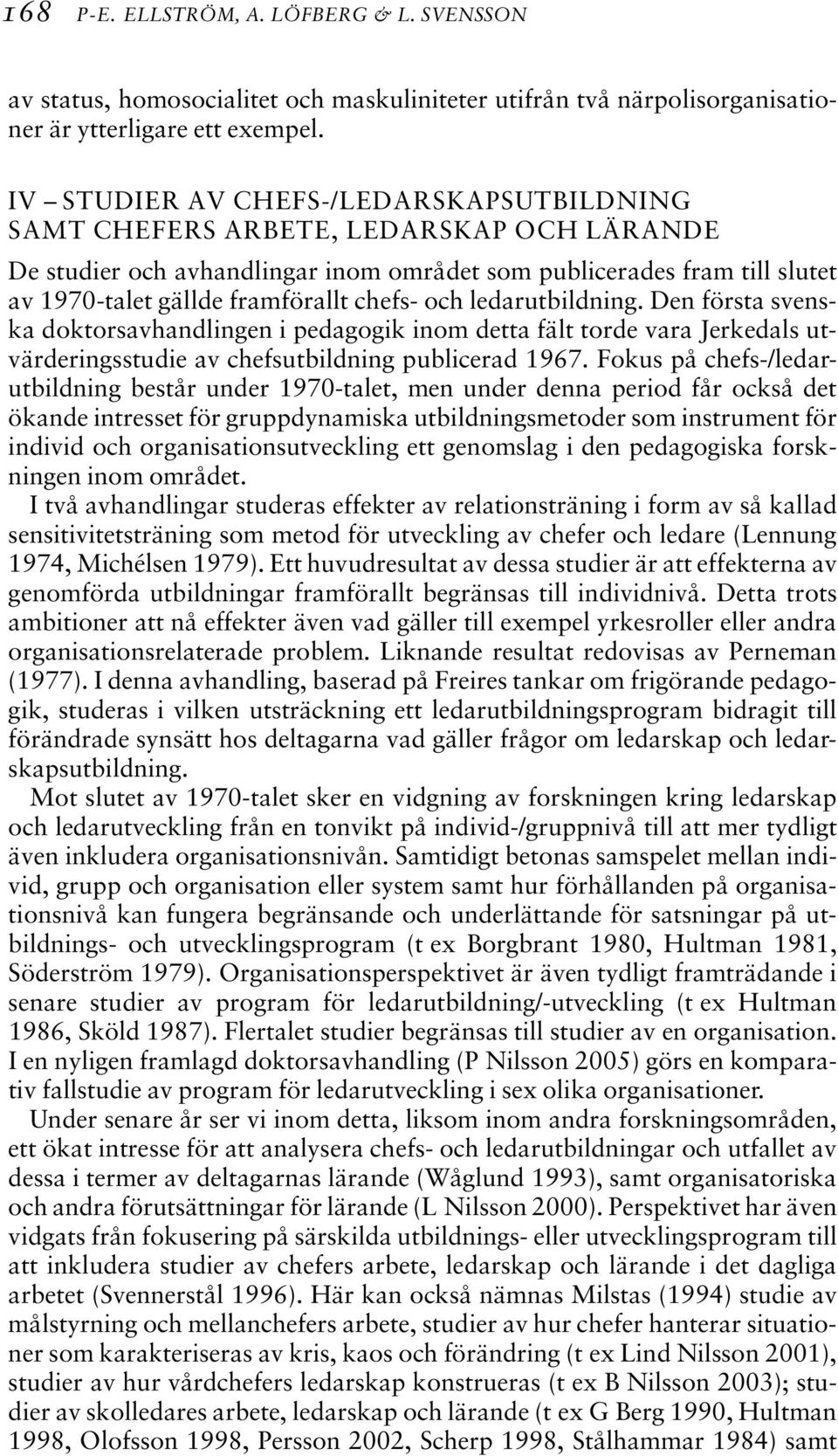 och ledarutbildning. Den första svenska doktorsavhandlingen i pedagogik inom detta fält torde vara Jerkedals utvärderingsstudie av chefsutbildning publicerad 1967.