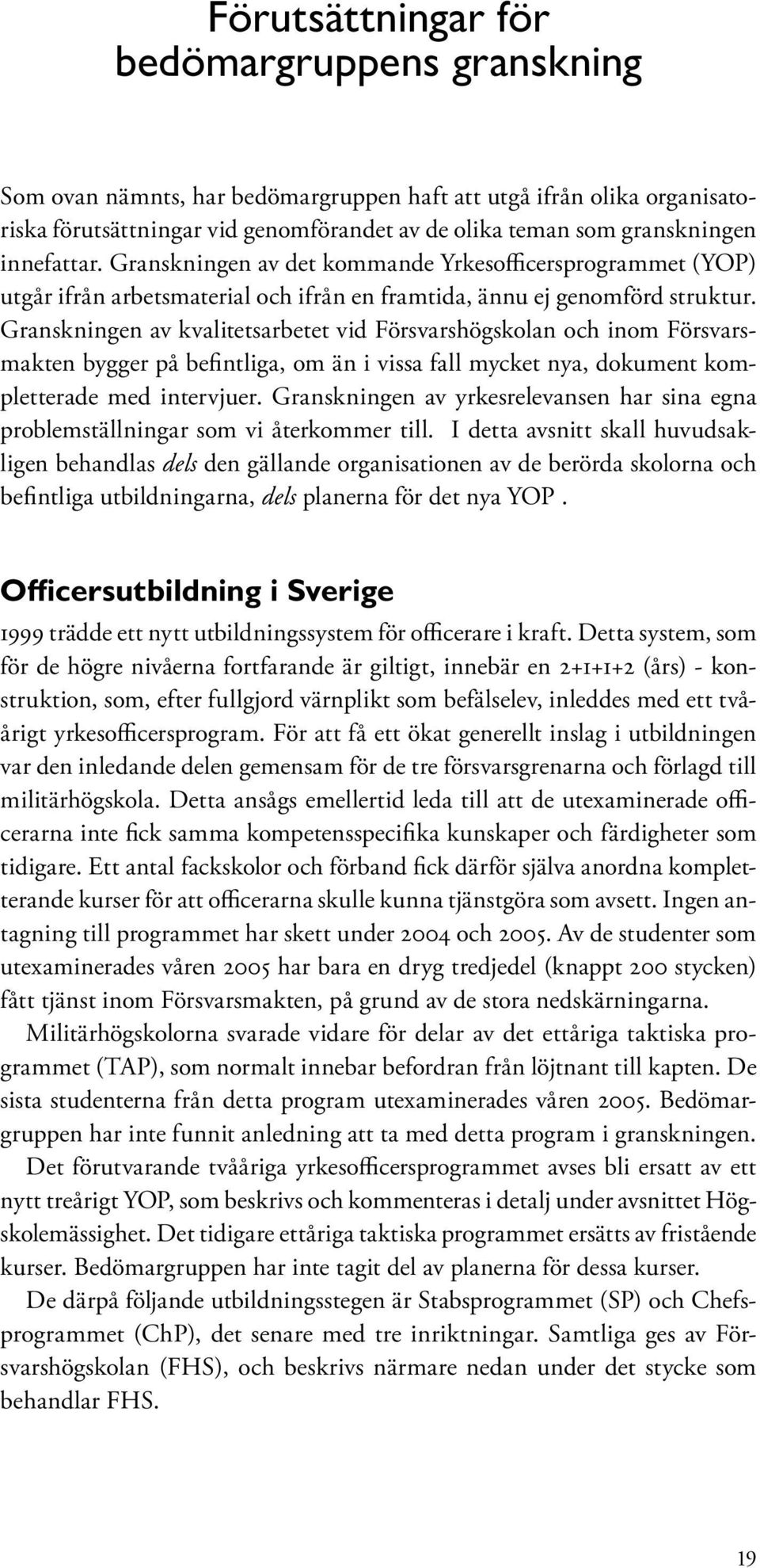 Granskningen av kvalitetsarbetet vid Försvarshögskolan och inom Försvarsmakten bygger på befintliga, om än i vissa fall mycket nya, dokument kompletterade med intervjuer.